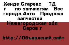 Хенде Старекс 2.5ТД 1999г 4wd по запчастям - Все города Авто » Продажа запчастей   . Нижегородская обл.,Саров г.